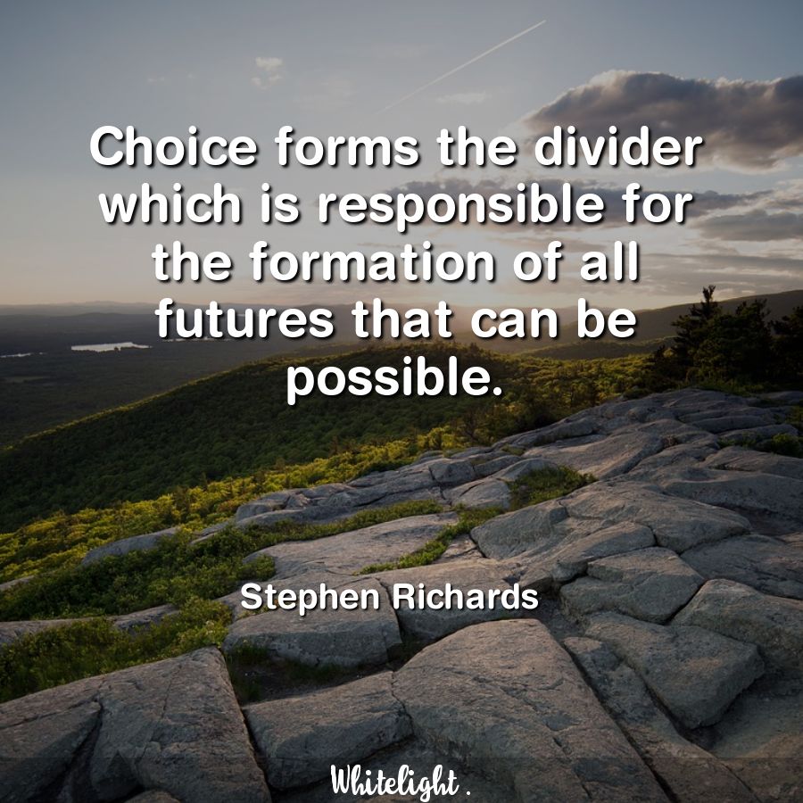 Choice forms the divider which is responsible for the formation of all futures that can be possible. -Stephen Richards